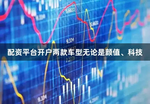 配资平台开户两款车型无论是颜值、科技