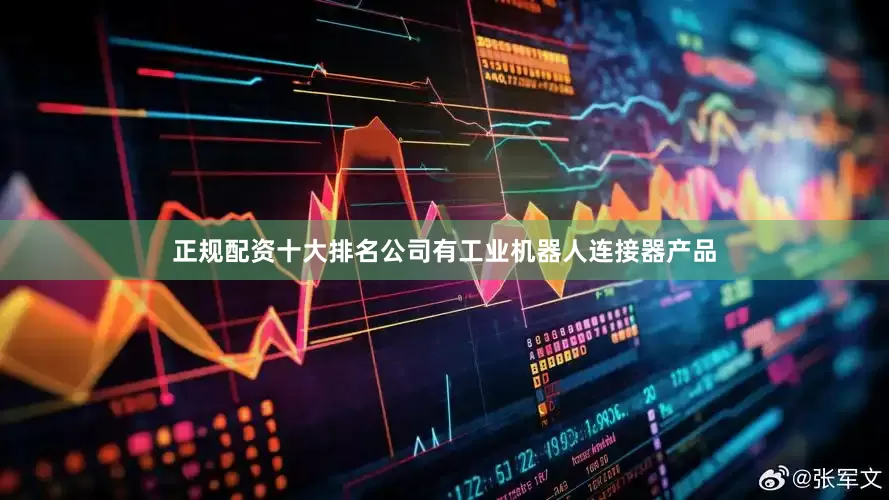 正规配资十大排名公司有工业机器人连接器产品