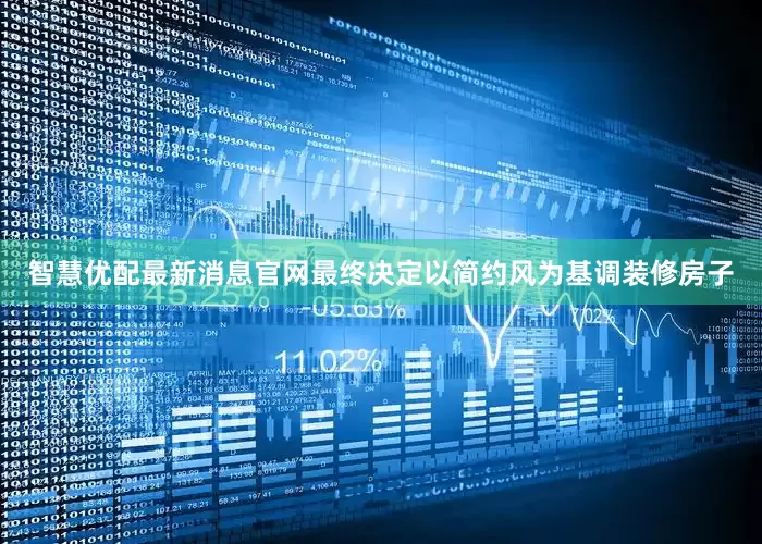智慧优配最新消息官网最终决定以简约风为基调装修房子