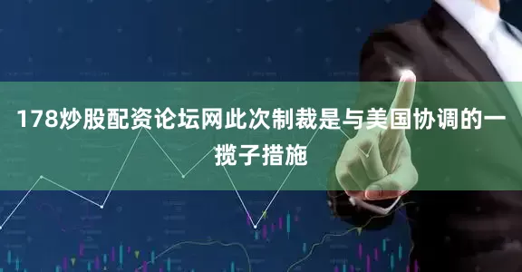 178炒股配资论坛网此次制裁是与美国协调的一揽子措施
