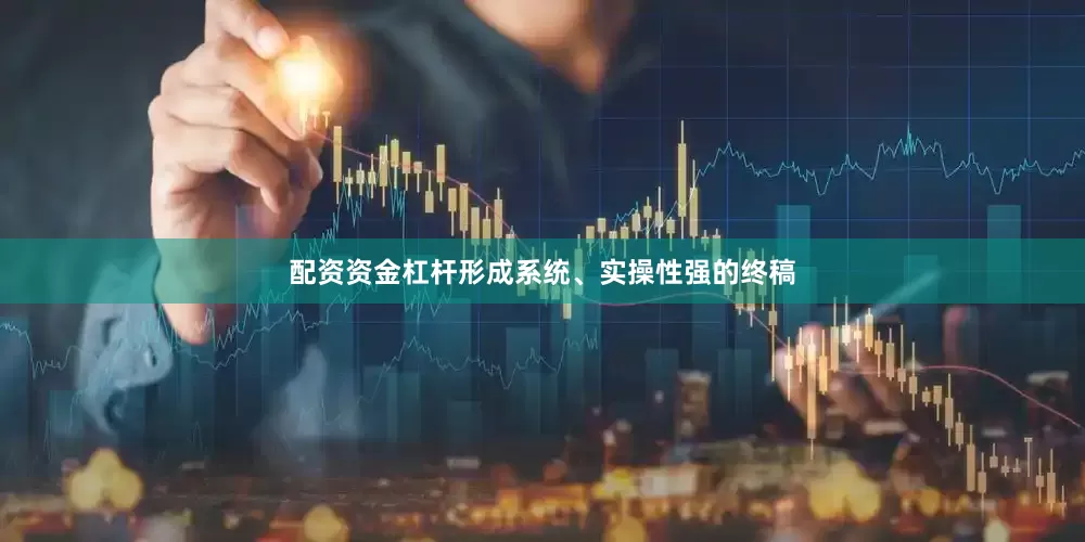 配资资金杠杆形成系统、实操性强的终稿