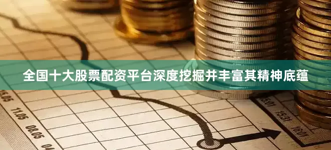 全国十大股票配资平台深度挖掘并丰富其精神底蕴