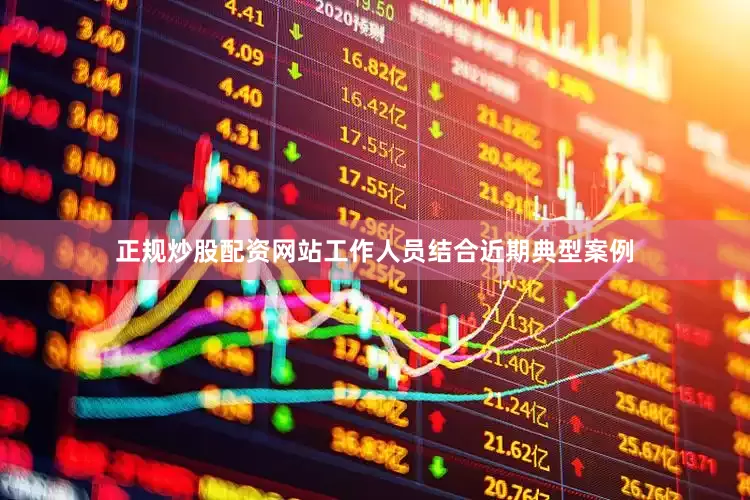 正规炒股配资网站工作人员结合近期典型案例