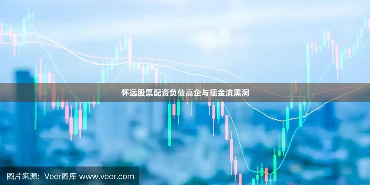 怀远股票配资　　负债高企与现金流黑洞
