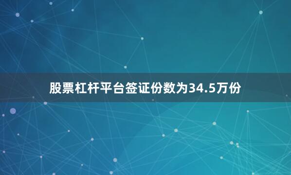 股票杠杆平台签证份数为34.5万份