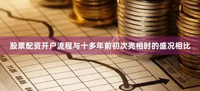 股票配资开户流程与十多年前初次亮相时的盛况相比