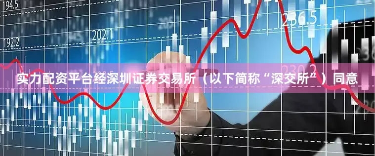 实力配资平台经深圳证券交易所（以下简称“深交所”）同意