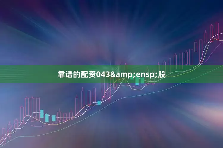 靠谱的配资043&ensp;股