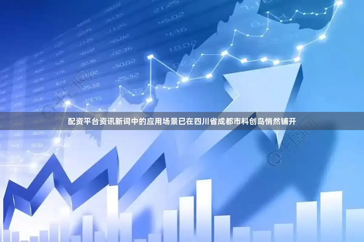 配资平台资讯新词中的应用场景已在四川省成都市科创岛悄然铺开