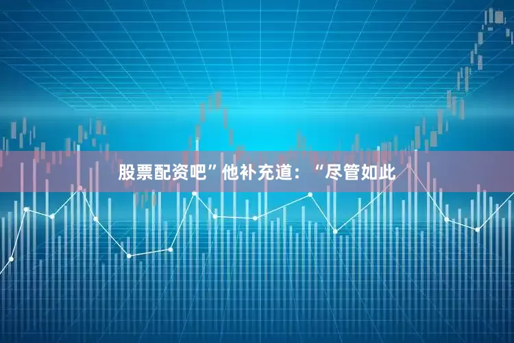 股票配资吧”他补充道：“尽管如此