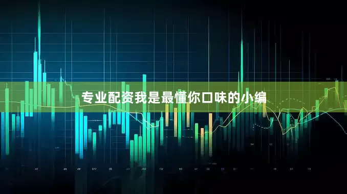 专业配资我是最懂你口味的小编