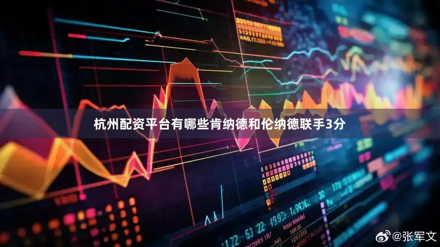 杭州配资平台有哪些肯纳德和伦纳德联手3分