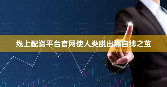 线上配资平台官网使人类脱出那自缚之茧
