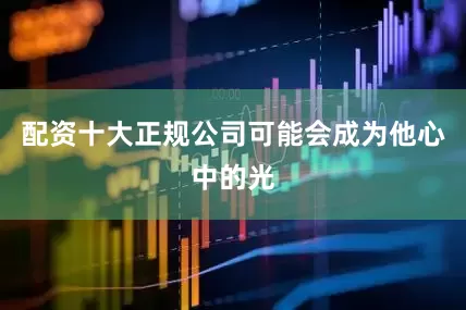 配资十大正规公司可能会成为他心中的光