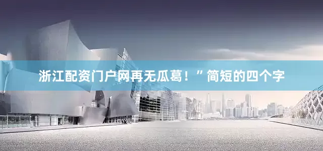 浙江配资门户网再无瓜葛！”简短的四个字