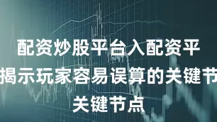配资炒股平台入配资平台揭示玩家容易误算的关键节点