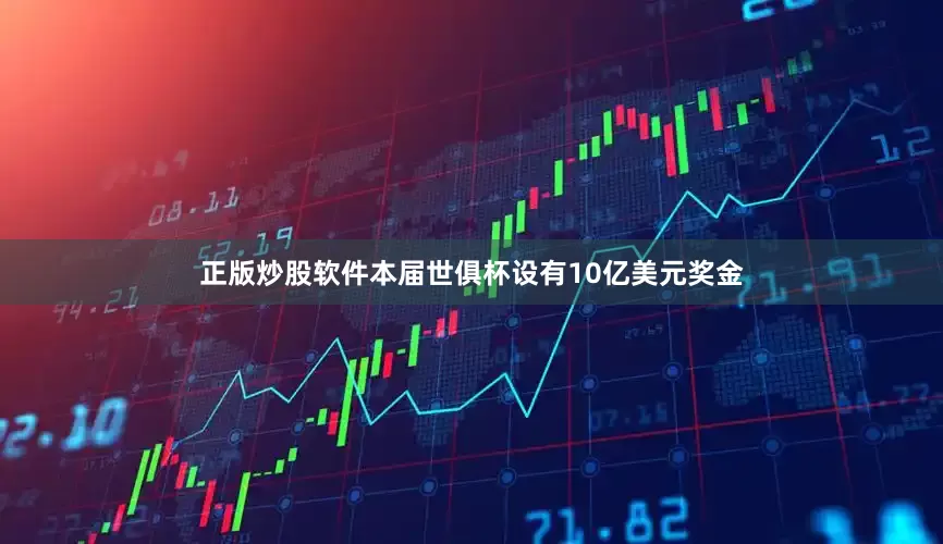 正版炒股软件本届世俱杯设有10亿美元奖金