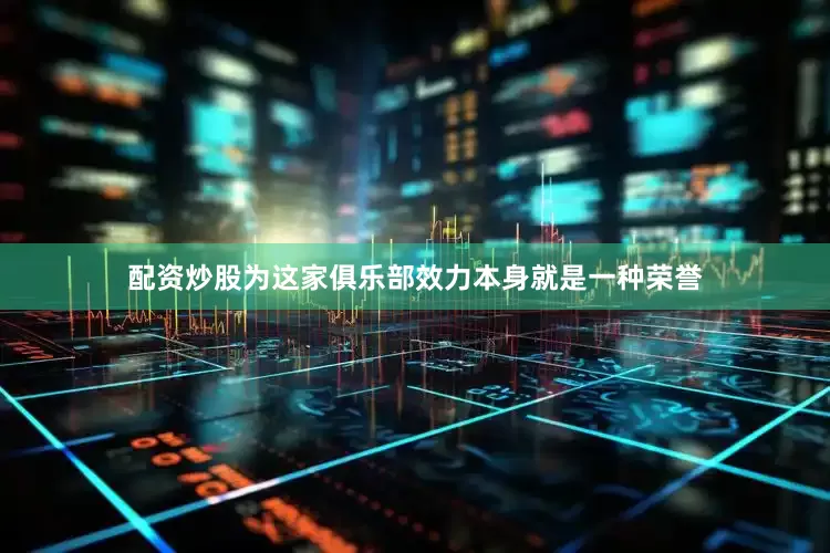 配资炒股为这家俱乐部效力本身就是一种荣誉