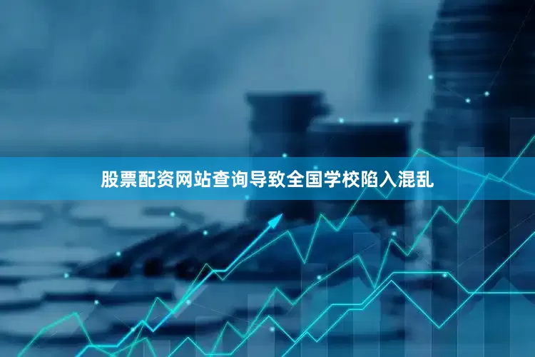 股票配资网站查询导致全国学校陷入混乱