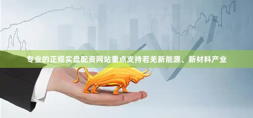 专业的正规实盘配资网站重点支持若羌新能源、新材料产业