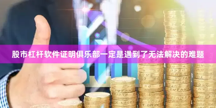 股市杠杆软件证明俱乐部一定是遇到了无法解决的难题