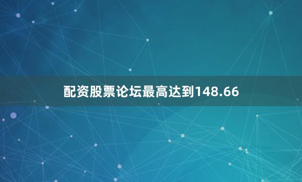 配资股票论坛最高达到148.66
