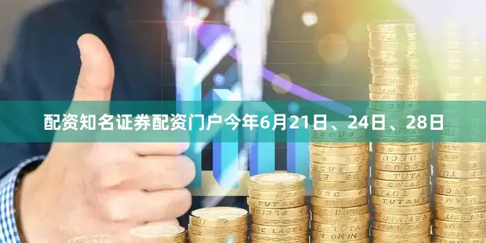 配资知名证券配资门户今年6月21日、24日、28日