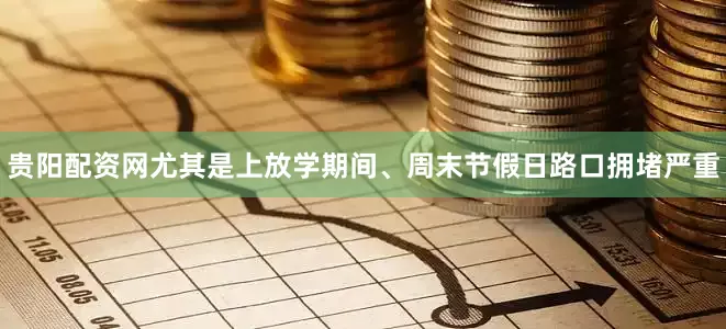 贵阳配资网尤其是上放学期间、周末节假日路口拥堵严重