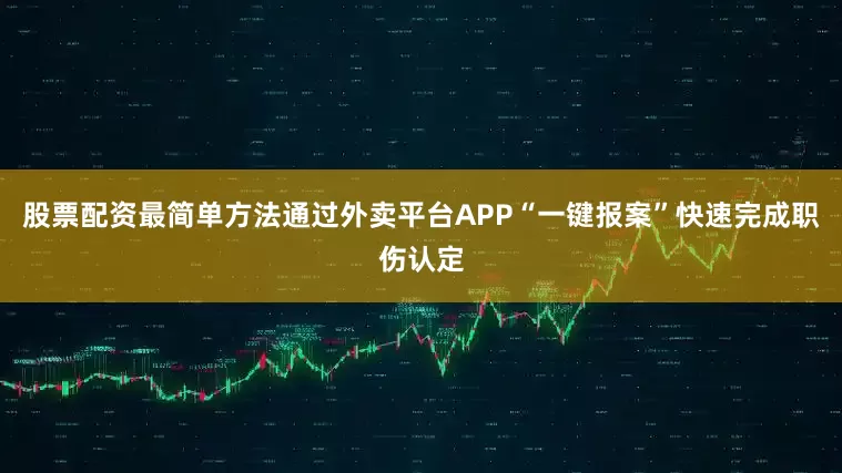 股票配资最简单方法通过外卖平台APP“一键报案”快速完成职伤认定