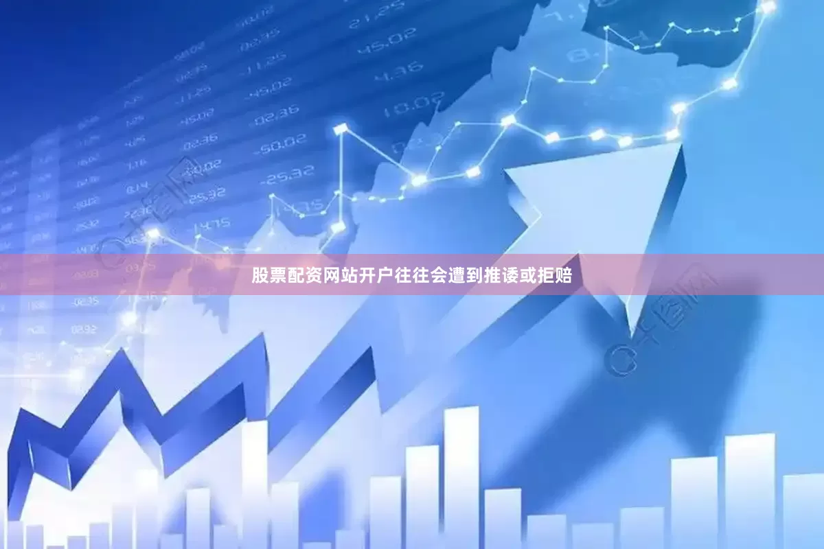 股票配资网站开户往往会遭到推诿或拒赔