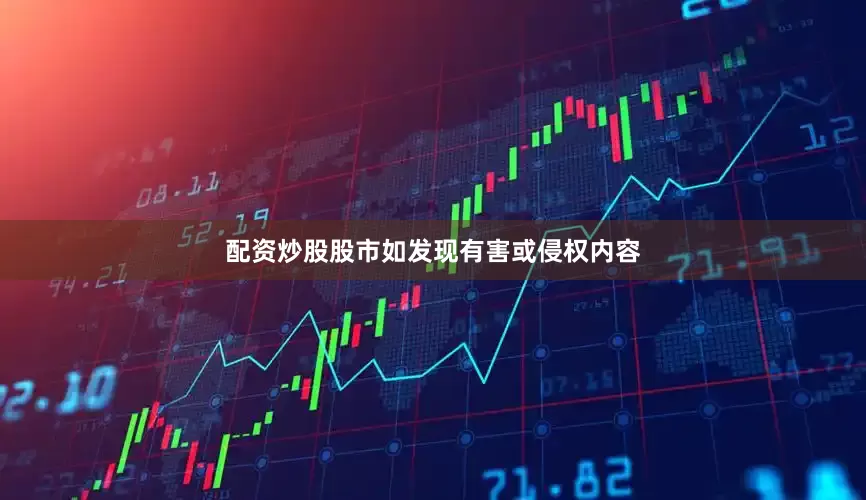 配资炒股股市如发现有害或侵权内容