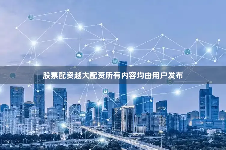 股票配资越大配资所有内容均由用户发布