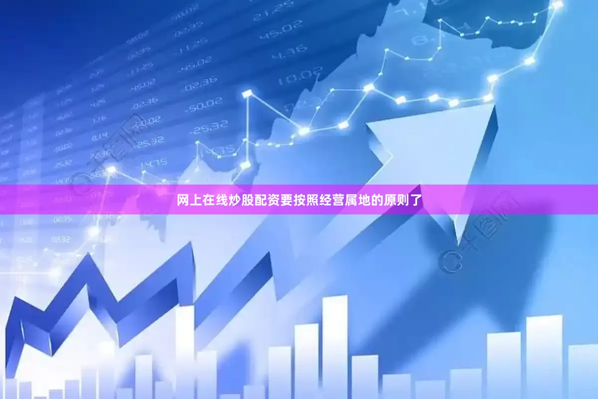 网上在线炒股配资要按照经营属地的原则了