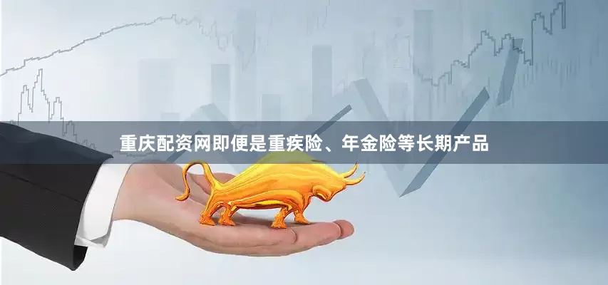 重庆配资网即便是重疾险、年金险等长期产品
