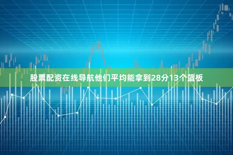 股票配资在线导航他们平均能拿到28分13个篮板