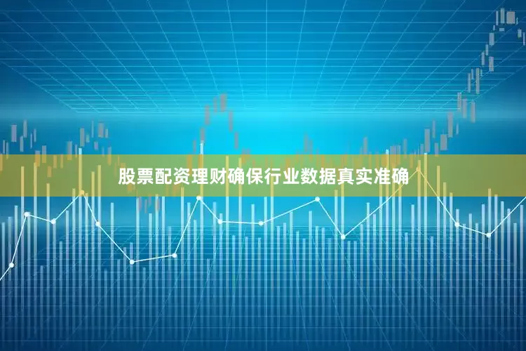 股票配资理财确保行业数据真实准确