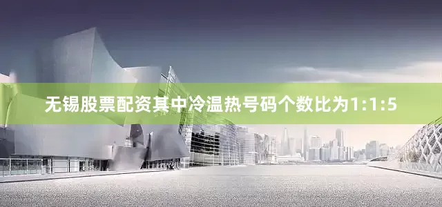 无锡股票配资其中冷温热号码个数比为1:1:5