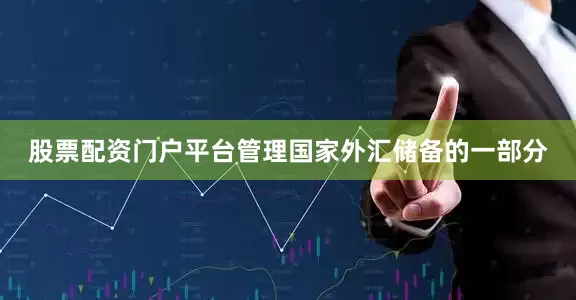 股票配资门户平台管理国家外汇储备的一部分