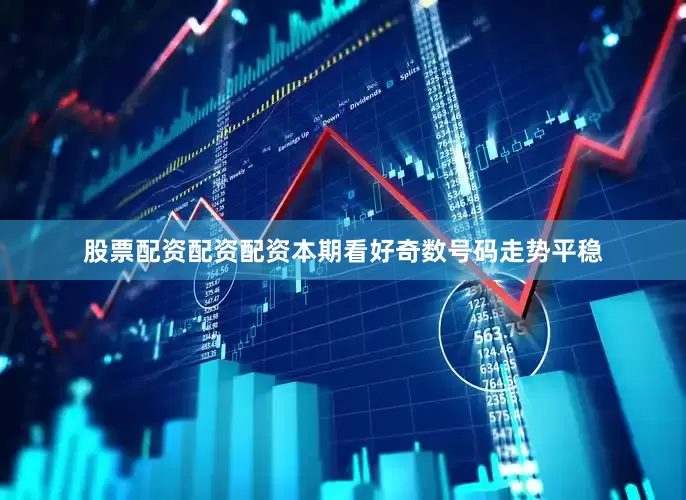 股票配资配资配资本期看好奇数号码走势平稳
