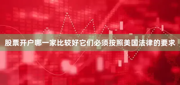 股票开户哪一家比较好它们必须按照美国法律的要求