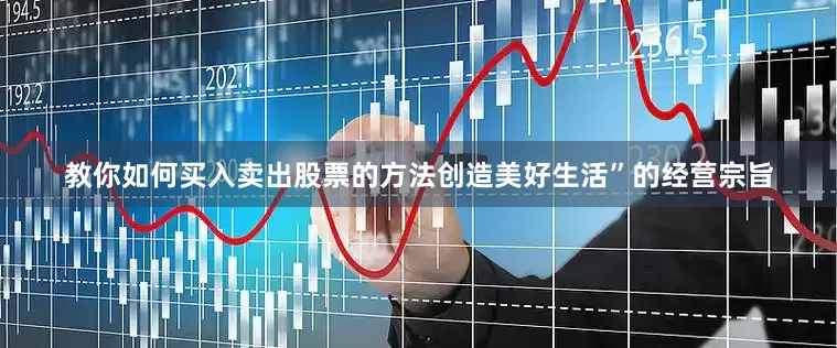 教你如何买入卖出股票的方法创造美好生活”的经营宗旨