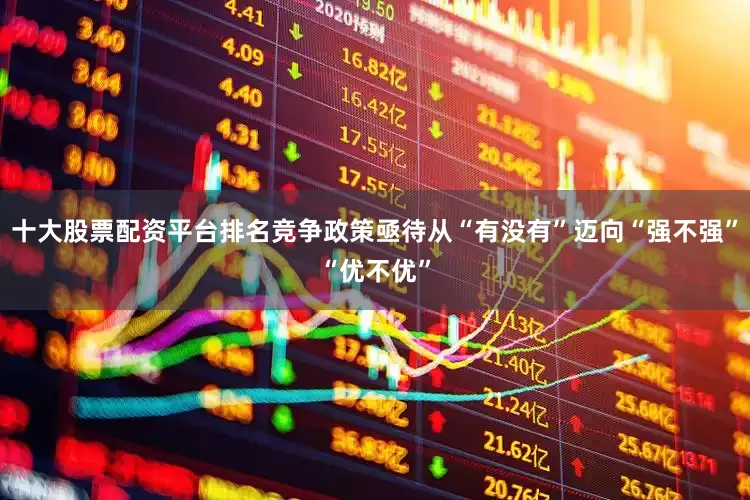 十大股票配资平台排名竞争政策亟待从“有没有”迈向“强不强”“优不优”