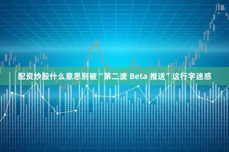配资炒股什么意思别被“第二波 Beta 推送”这行字迷惑