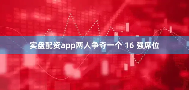 实盘配资app两人争夺一个 16 强席位