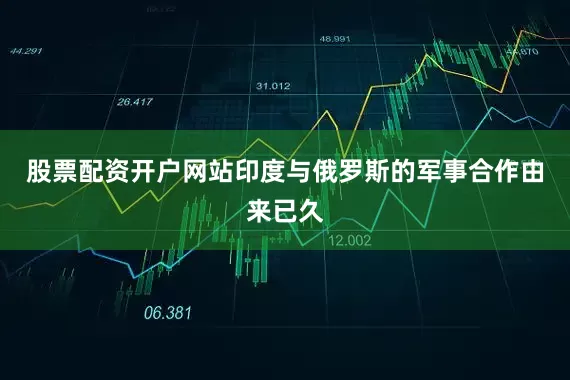 股票配资开户网站印度与俄罗斯的军事合作由来已久
