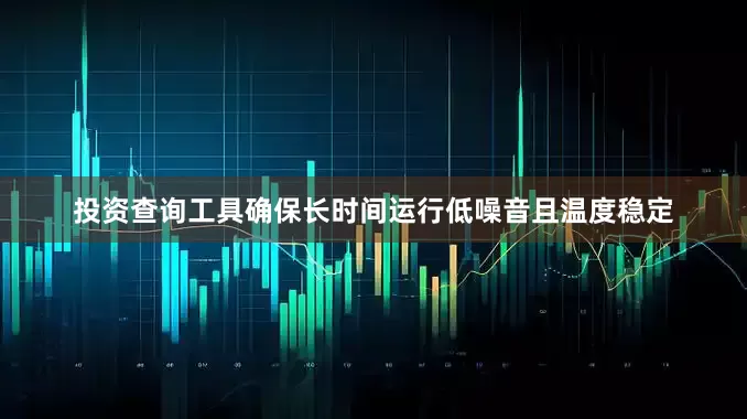 投资查询工具确保长时间运行低噪音且温度稳定