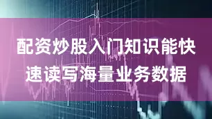 配资炒股入门知识能快速读写海量业务数据