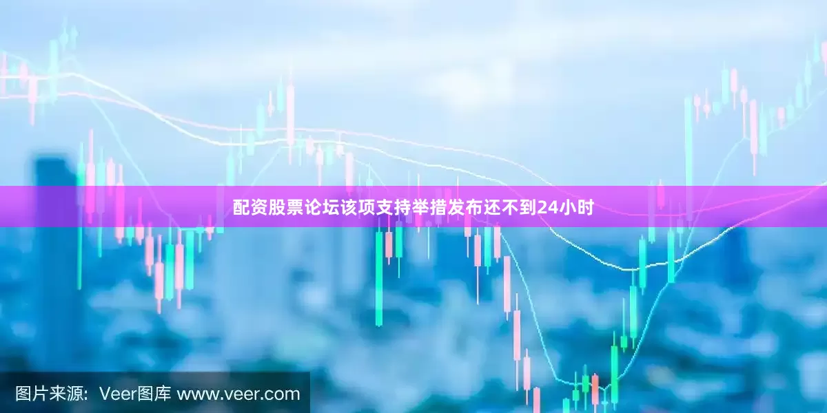 配资股票论坛该项支持举措发布还不到24小时