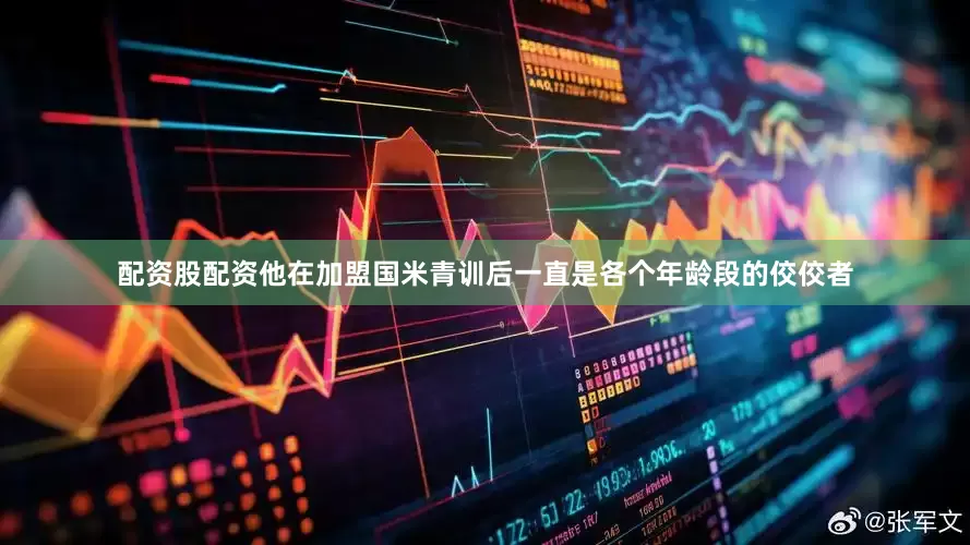 配资股配资他在加盟国米青训后一直是各个年龄段的佼佼者