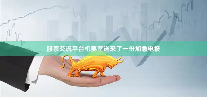 股票交流平台机要室送来了一份加急电报
